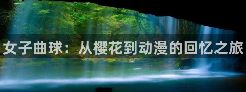 manwa漫蛙网页版：女子曲球：从樱花到动漫的回忆之旅