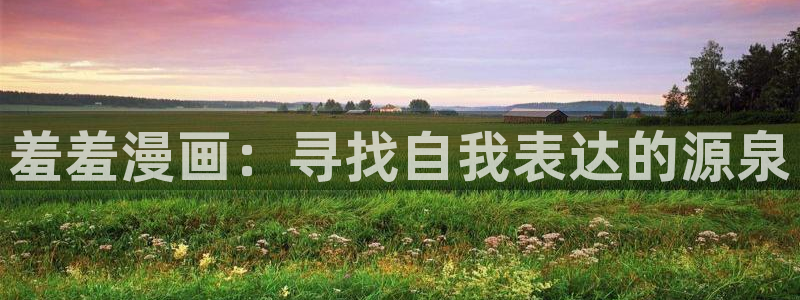 漫蛙入口怎么进：羞羞漫画：寻找自我表达的源泉