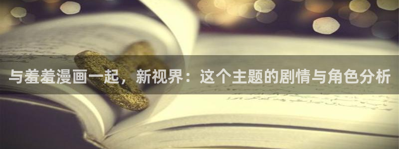 漫蛙2飞翔下载：与羞羞漫画一起，新视界：这个主题的剧情与角色分析