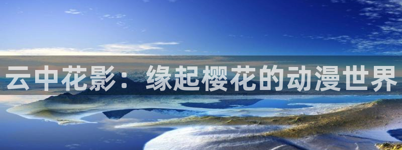 漫蛙网站怎么下载：云中花影：缘起樱花的动漫世界