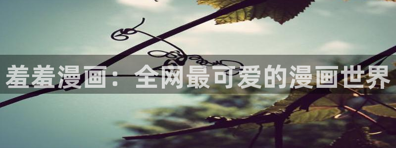 漫蛙下载途径：羞羞漫画：全网最可爱的漫画世界