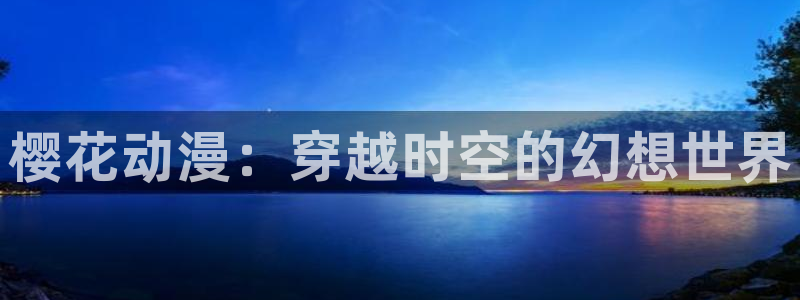 漫蛙manwa2正版下载免费：樱花动漫：穿越时空的幻想世界