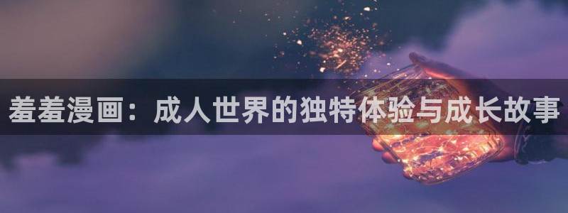 蛙漫2防走失站：羞羞漫画：成人世界的独特体验与成长故事