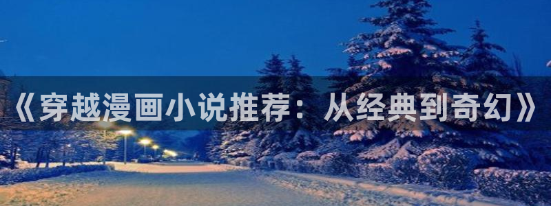 漫蛙官网2：《穿越漫画小说推荐：从经典到奇幻》