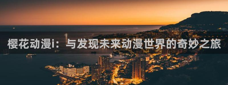 漫蛙manwa2网站入口：樱花动漫i：与发现未来动漫世界的奇妙之旅
