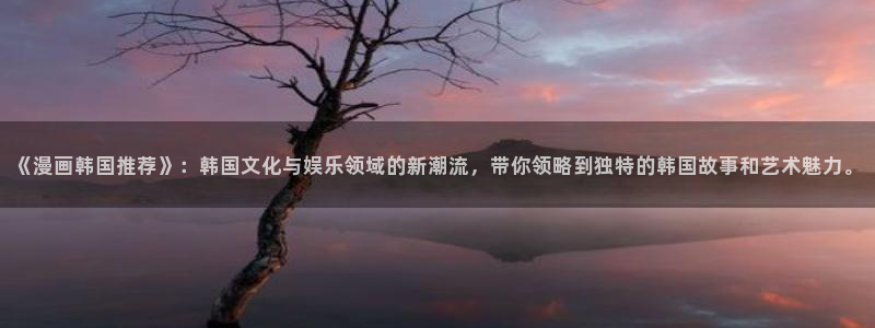 2蛙漫：《漫画韩国推荐》：韩国文化与娱乐领域的新潮流，带你领略到独特的韩国故事和艺术魅力。