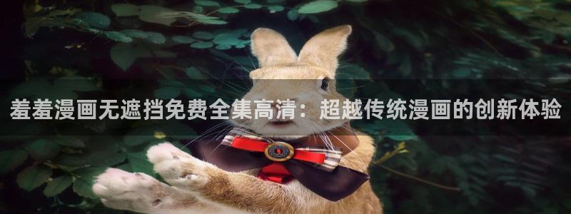 漫蛙漫画在线免费观看：羞羞漫画无遮挡免费全集高清：超越传统漫画的创新体验