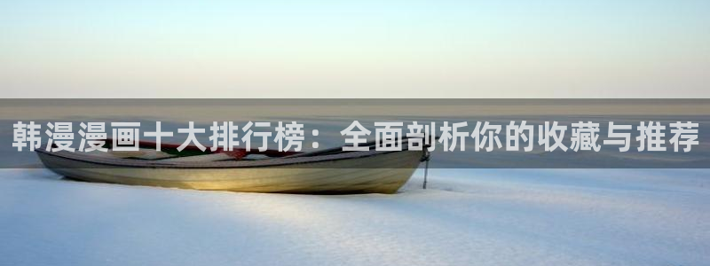 漫蛙2app官网入口：韩漫漫画十大排行榜：全面剖析你的收藏与推荐