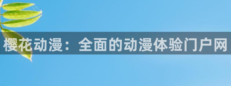 漫蛙官网(网页入口)：樱花动漫：全面的动漫体验门户网