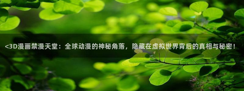 漫蛙在线漫画免费观看：<3D漫画禁漫天堂：全球动漫的神秘角落，隐藏在虚拟世界背后的真相与秘密！