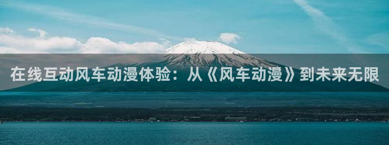 漫蛙3正版官网：在线互动风车动漫体验：从《风车动漫》到未来无限