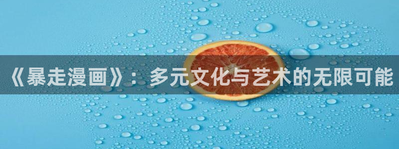 漫蛙1.1.8正版下载：《暴走漫画》：多元文化与艺术的无限可能