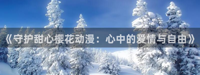 漫蛙官网版正版：《守护甜心樱花动漫：心中的爱情与自由》