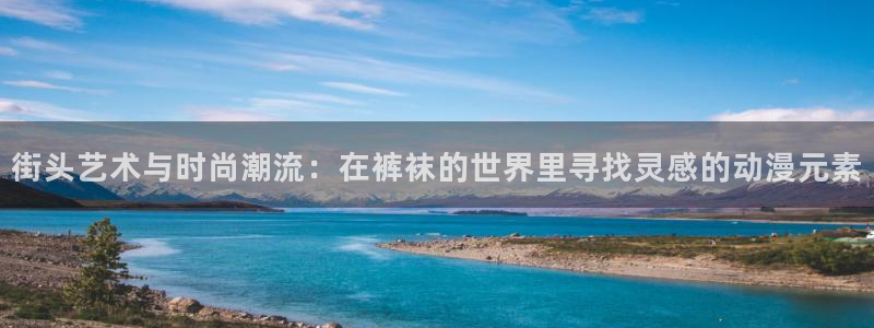 漫蛙官网下载app：街头艺术与时尚潮流：在裤袜的世界里寻找灵感的动漫元素