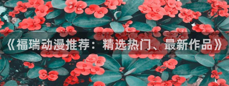 漫蛙manwa2免费下载：《福瑞动漫推荐：精选热门、最新作品》