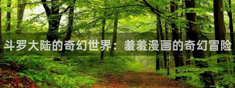 漫蛙最火最热分类：斗罗大陆的奇幻世界：羞羞漫画的奇幻冒险