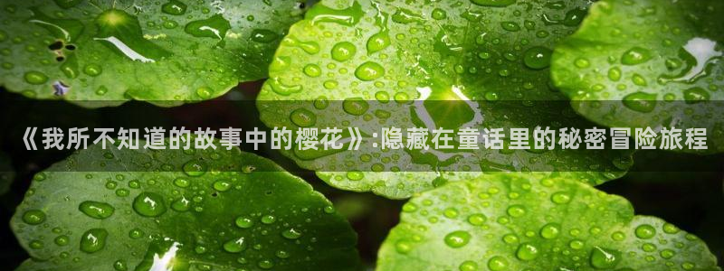 漫蛙app下载正版动漫：《我所不知道的故事中的樱花》:隐藏在童话里的秘密冒险旅程
