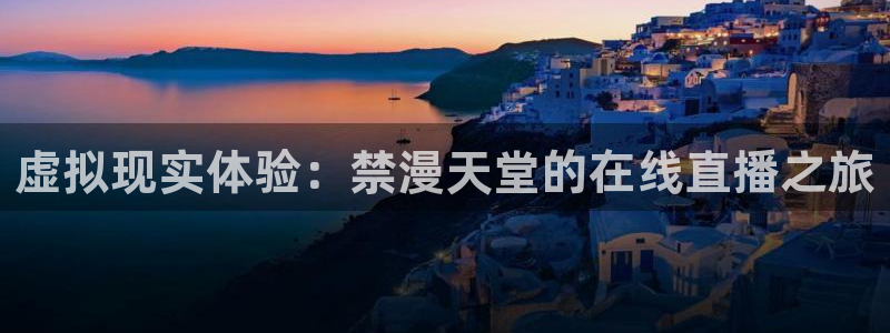 漫蛙最新最狂最火的漫画网：虚拟现实体验：禁漫天堂的在线直播之旅